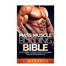 Muscle mass Mass Muscle Building Bible: Elite Guide To Mass Muscle Building For Optimum Results. (Mass 101, Mass Muscle Building Bible, Lean Mean Muscle Machine)