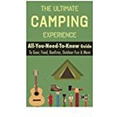 Books Camping: The Ultimate Camping Experience: Your All-You-Need-To-Know Guide To Gear, Food, Bonfires, Outdoor Fun & More