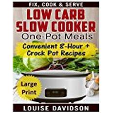 Low Carb Slow Cooker One Pot Meals ***Large Print Edition***: Convenient 8-Hour + Crockpot Recipes - Fix, Cook & Serve