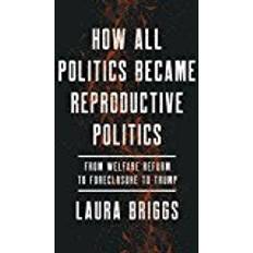 How All Politics Became Reproductive Politics: From Welfare Reform to Foreclosure to Trump (Reproductive Justice: A New Vision for the 21st Century) (Hardcover, 2017)