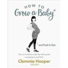 No grow How to Grow a Baby and Push It Out: Your no-nonsense guide to pregnancy and birth (Heftet, 2017)