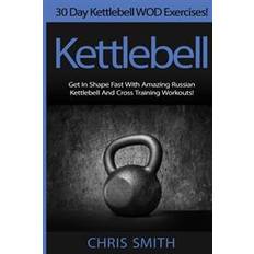 Smith and cross Kettlebell - Chris Smith: 30 Day Kettlebell Wod Exercises! Get in Shape Fast with Amazing Russian Kettlebell and Cross Training Workouts! (Häftad, 2015)