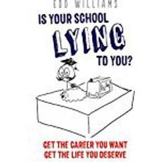 Is your school lying to you? Get the career you want. Get the life you deserve. (The complete guide for careers guidance, university advice, CV ... statement writing and interview advice)