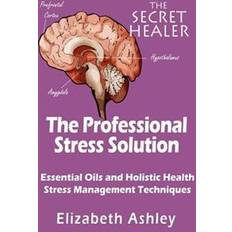 The Professional Stress Solutution: Essential Oils and Holistic Health Stress Management Techniques (Hæftet)