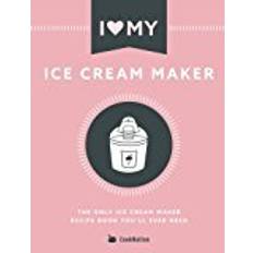 Ice cream maker I Love My Ice Cream Maker: The only ice cream maker recipe book you'll ever need