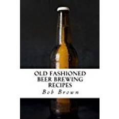 How to brew Old Fashioned Beer Brewing Recipes: How to Brew Unique Flavoured Beer Using Old Fashioned Recipes