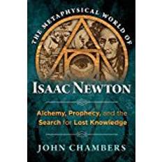 The Metaphysical World of Isaac Newton: Alchemy, Prophecy, and the Search for Lost Knowledge (Hardcover, 2018)