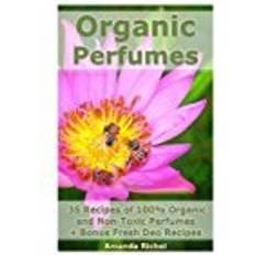 Essential perfumes Organic Perfumes: 35 Recipes of 100% Organic and Non-Toxic Perfumes + Bonus Fresh Deo Recipes: (Aromatherapy, Essential Oils, Homemade Perfume)