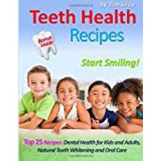 Oral care whitening teeth Teeth Health Recipes: Top 25 Recipes: Dental Health for Kids and Adults, Natural Teeth Whitening and Oral Care (Start Smiling!)