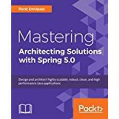 Clean spring Mastering Architecting Solutions with Spring 5.0: Design and architect highly scalable, robust, clean, and high performance Java applications