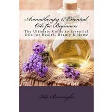 Aromatherapy essential oils Aromatherapy & Essential Oils for Beginners: The Ultimate Guide to Essential Oils for Health, Beauty & Home (Hæftet, 2015)