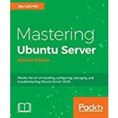 Mastering Ubuntu Server - Second Edition: Master the art of installing, configuring, managing, and troubleshooting Ubuntu Server 18.04 (E-Book)
