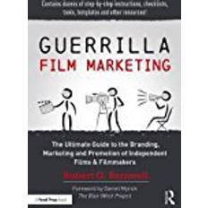 Guerrilla Film Marketing: The Ultimate Guide to the Branding, Marketing and Promotion of Independent Films & Filmmakers