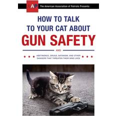 How to Talk to Your Cat About Gun Safety: and Abstinence, Drugs, Satanism, and Other Dangers That Threaten Their Nine Lives (Heftet, 2017)