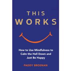 Just calm This Works: How to Use Mindfulness to Calm the Hell Down and Just Be Happy