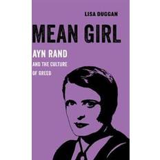 Mean Girl: Ayn Rand and the Culture of Greed (American Studies Now: Critical Histories of the Present)