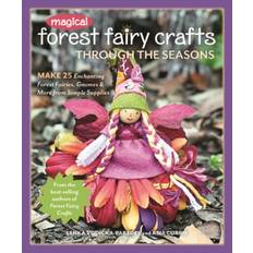 Magical Forest Fairy Crafts Through the Seasons: Make 25 Enchanting Forest Fairies, Gnomes & More from Simple Supplies