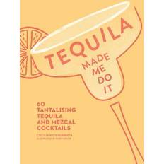 Tequila Tequila Made Me Do It: 60 Tantalising Tequila and Mezcal Cocktails