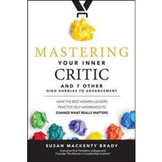 Mastering Your Inner Critic and 7 Other High Hurdles to Advancement: How the Best Women Leaders Practice Self-Awareness to Change What Really Matters (Hardcover, 2018)