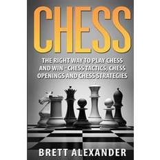 Chess Chess: The Right Way to Play Chess and Win - Chess Tactics, Chess Openings and Chess Strategies (Paperback, 2016)