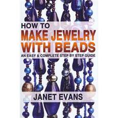 How To Make Jewelry With Beads: An Easy & Complete Step by Step Guide (Hæftet, 2013)