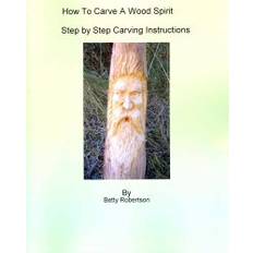How To Carve A Wood Spirit: Complete Instruction On Carving Tools And Carving The Wood Spirit Beginning To End. (Paperback, 2008)