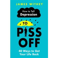 Piss off How To Tell Depression to Piss Off: 40 Ways to Get Your.