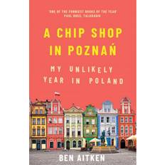 Poland A Chip Shop in Poznan: My Unlikely Year in Poland (Paperback, 2020)