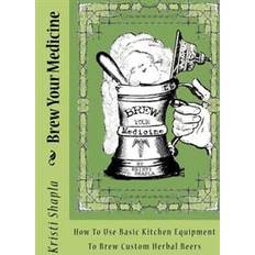 Brew Your Medicine: How To Use Basic Kitchen Equipment To Brew Custom Herbal Beers (Hæftet, 2012)