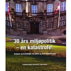 Bøger 30 Års miljøpolitik - en katastrofe: Analyser og fortællinger om politik og dets konsekvenser (Indbundet, 2018)