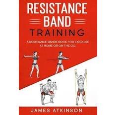 Resistance band Resistance band Training: A Resistance Bands Book For Exercise At Home Or On The Go.-James Atkinson