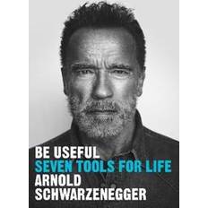 Be Useful: Seven tools for life Arnold Schwarzenegger