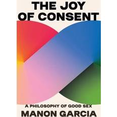 The Joy of Consent: A Philosophy of Good Sex (Hardcover)