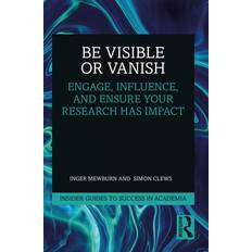 Be Visible Or Vanish: Engage, Influence and Ensure Your Research Has Impact Insider Guides to Success in Academia