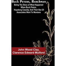 Buck Peters, Ranchman; Being the Story of What Happened When Buck Peters, Hopalong Cassidy, and Their Bar-20 Associates Went to Montana-John Wood Clay