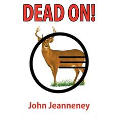 Dead On! Deer Anatomy and Shot Placement for Bow and Gun Hunters. Tracking Techniques for Wounded Whitetails.-John Jeanneney