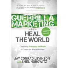 Guerrilla Marketing to Heal the World Combining Principles and Profit to Create the World We Want by Jay Conrad, Horowitz, Shel Levinson