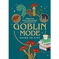 Goblin Mode Guide to Life: Embrace Your Feral Side and Thrive in Imperfection