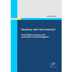 Hausfrau oder Karrierefrau Eine Diskursanalyse der weiblichen Erwerbstatigkeit Verena Kreidl 9783836681131