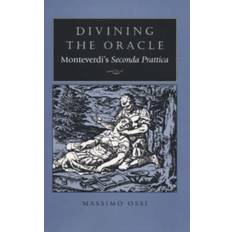 Divining the Oracle Monteverdi's Seconda Prattica by Massimo Ossi