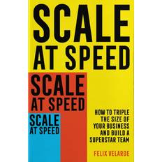 Scale at Speed: How to Triple the Size of Your Business and Build a Superstar Team
