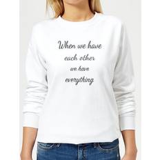 When We Have Each Other We Have Everything Women's Sweatshirt White White