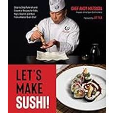 Let's Make Sushi! Step-By-Step Tutorials and Essential Recipes for Rolls, Nigiri, Sashimi and More from a Master Sushi Chef