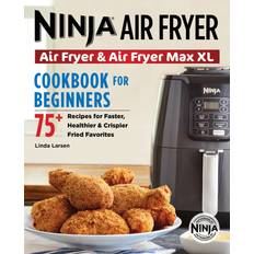 Ninja Air Fryer Cookbook for Beginners 75 Recipes for Faster Healthier amp Crispier Fried Favorites by Linda Larsen