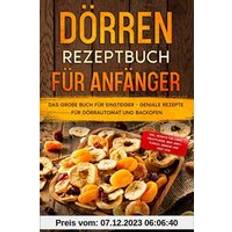 Libri Dörren Rezeptbuch für Anfänger: Das große Buch für Einsteiger Geniale Rezepte für Dörrautomat und Backofen inkl. Rezepte für Chips, Fruchtleder, Beef Jerky, Fleisch, Gemüse und Obst uvm