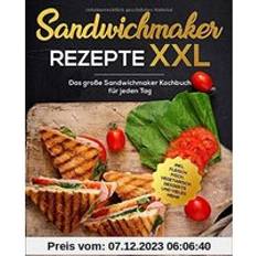 Sandwichmaker Rezepte XXL: Das große Sandwichmaker Kochbuch für jeden Tag inkl. Fleisch, Fisch, Vegetarisch, Desserts und vieles mehr