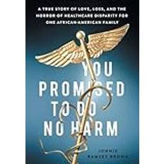 You Promised to Do No Harm: A True Story of Love, Loss, and the Horror of Healthcare Disparity for One African-American Family