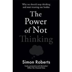 The Power of Not Thinking: Why We Should Stop Thinking and Start Trusting Our Bodies