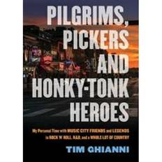 Pilgrims, Pickers and Honky-Tonk Heroes: My Personal Time with Music City Friends and Legends in Rock 'n' Roll, R&b, and a Whole Lot of Country