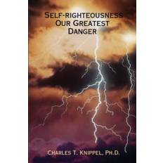 Self-righteousness: Our Greatest Danger Ph.D. Knippel 9780615158792 (2007)